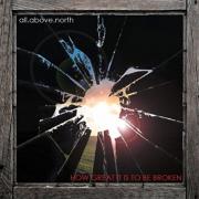All Above North - How Great It Is To Be Broken
