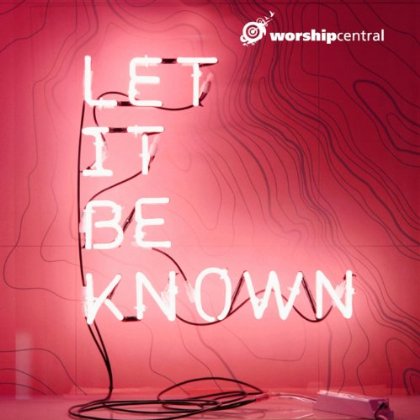 Worship Central - Let It Be Known (Single)