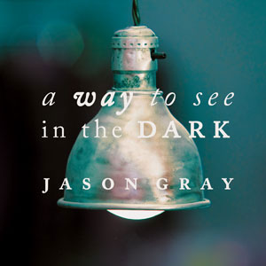 Jason Gray - A Way To See In The Dark