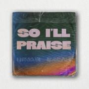 So I'll Praise