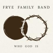 Frye Family Band Single 'Who God Is' Encourages Us To Find Our Identity In Christ