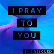 The Rescued Releases 'I Pray to You'