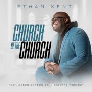Ethan Kent Readies New Single 'Church Be The Church' Ft Aaron Gordon, Jr. and Calvary Worship