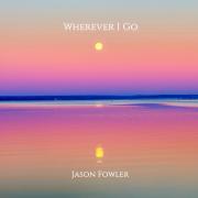 Jason Fowler Releases New Inspiring Single 'Wherever I Go'