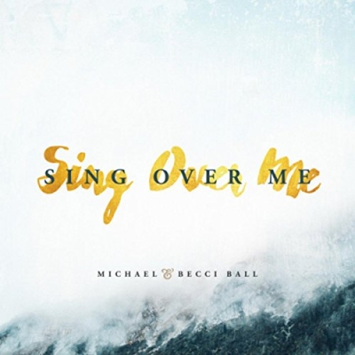 Michael & Becci Ball - Sing Over Me (Single)