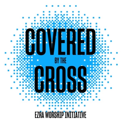 Ezra Worship Initiative - Covered by the Cross